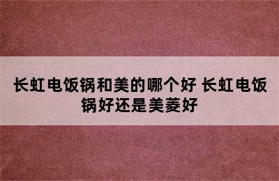 长虹电饭锅和美的哪个好 长虹电饭锅好还是美菱好